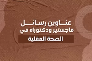 عناوين رسائل ماجستير ودكتوراه في الصحة العقلية