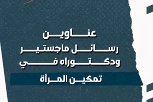 عناوين رسائل ماجستير ودكتوراه في تمكين المرأة